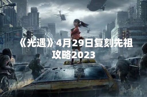《光遇》4月29日复刻先祖攻略2023