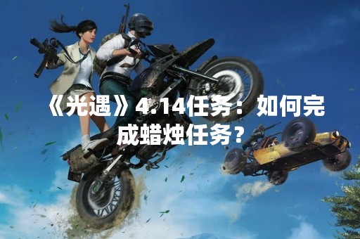 《光遇》4.14任务：如何完成蜡烛任务？