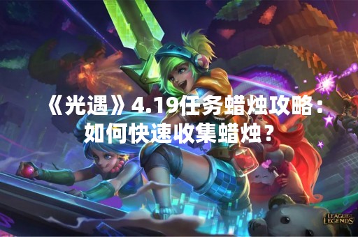 《光遇》4.19任务蜡烛攻略：如何快速收集蜡烛？