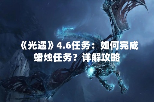 《光遇》4.6任务：如何完成蜡烛任务？详解攻略