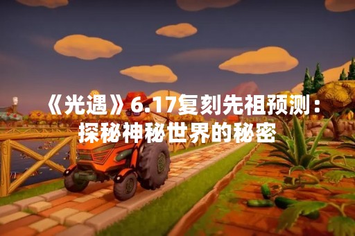 《光遇》6.17复刻先祖预测：探秘神秘世界的秘密