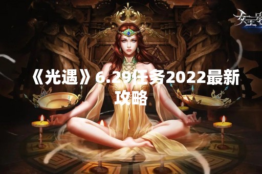 《光遇》6.29任务2022最新攻略