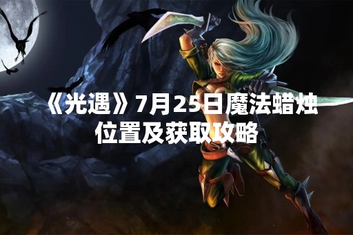 《光遇》7月25日魔法蜡烛位置及获取攻略
