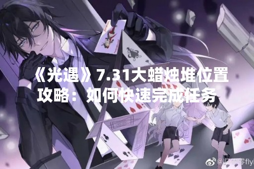 《光遇》7.31大蜡烛堆位置攻略：如何快速完成任务