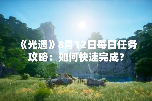 《光遇》8月12日每日任务攻略：如何快速完成？