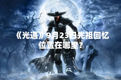 《光遇》9月23日先祖回忆位置在哪里？