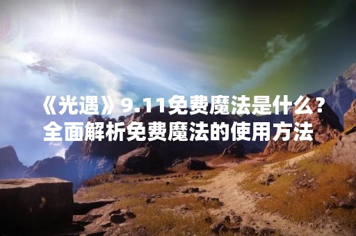 《光遇》9.11免费魔法是什么？全面解析免费魔法的使用方法