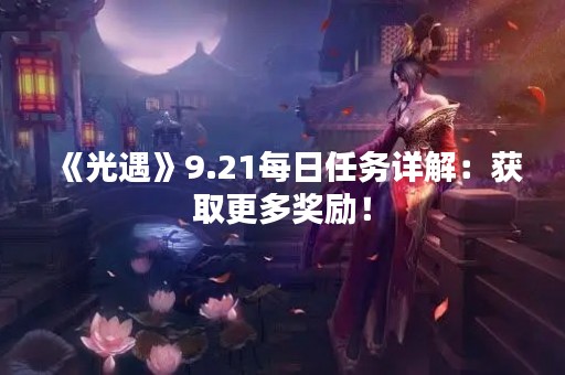 《光遇》9.21每日任务详解：获取更多奖励！