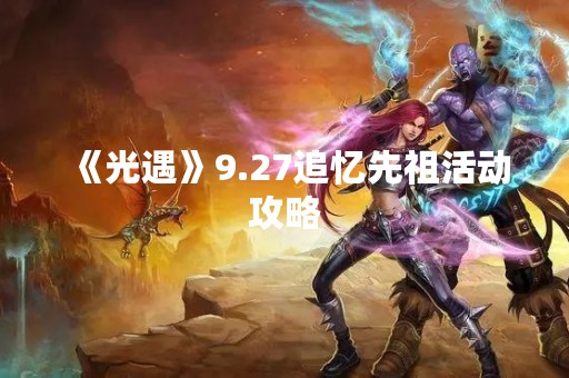 《光遇》9.27追忆先祖活动攻略