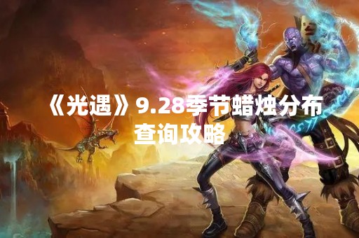 《光遇》9.28季节蜡烛分布查询攻略