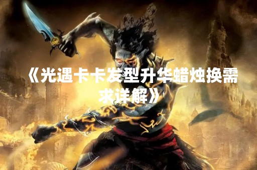 《光遇卡卡发型升华蜡烛换需求详解》