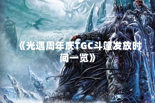 《光遇周年庆TGC斗篷发放时间一览》