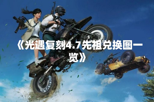 《光遇复刻4.7先祖兑换图一览》
