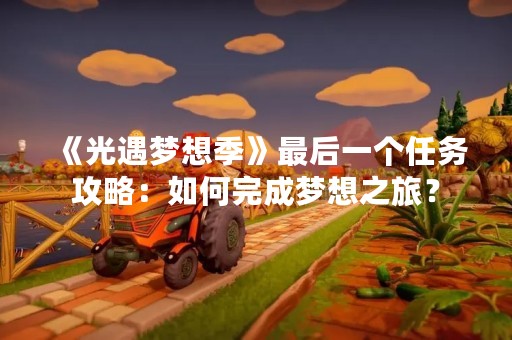 《光遇梦想季》最后一个任务攻略:如何完成梦想之旅? 《光遇梦想季》最后一个任务攻略:如何完成梦想之旅?