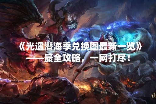 《光遇潜海季兑换图最新一览》——最全攻略，一网打尽！