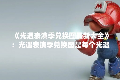 《光遇表演季兑换图最新大全》：光遇表演季兑换图是每个光遇玩家都非常关注的话题，因为兑换图中的道具和装饰品都可以让我们的角色更加独特和酷炫。近期，光遇官方更新了一批兑换图，让我们一起来看看最新的兑换图大全吧！