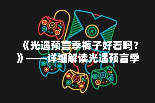 《光遇预言季裤子好看吗？》——详细解读光遇预言季时装