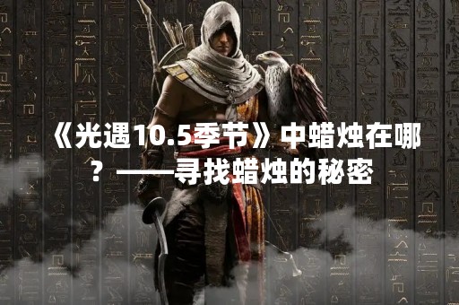 《光遇10.5季节》中蜡烛在哪？——寻找蜡烛的秘密