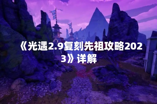 《光遇2.9复刻先祖攻略2023》详解