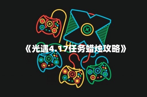 《光遇4.17任务蜡烛攻略》