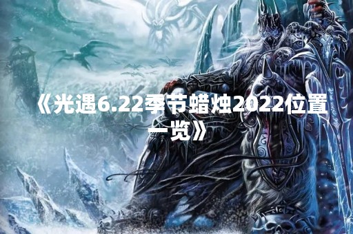 《光遇6.22季节蜡烛2022位置一览》