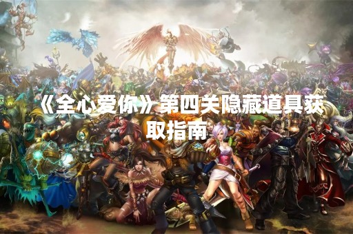 《全心爱你》第四关隐藏道具获取指南