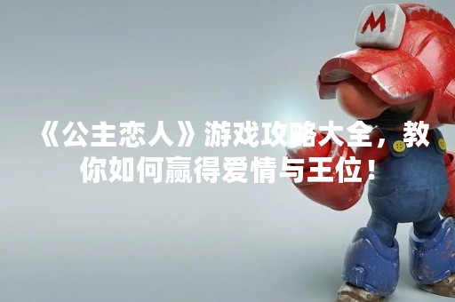 《公主恋人》游戏攻略大全，教你如何赢得爱情与王位！