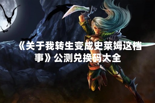 《关于我转生变成史莱姆这档事》公测兑换码大全