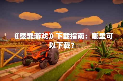 《冤罪游戏》下载指南：哪里可以下载？