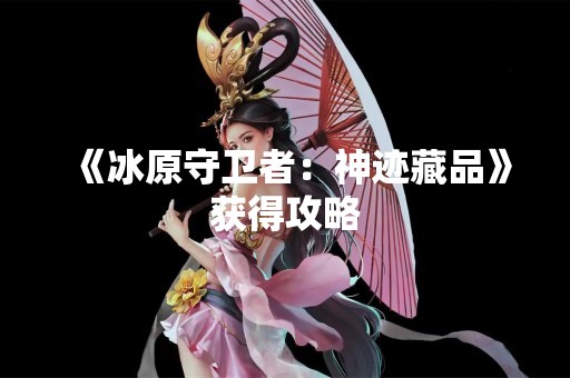 《冰原守卫者：神迹藏品》获得攻略