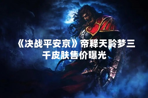《决战平安京》帝释天聆梦三千皮肤售价曝光