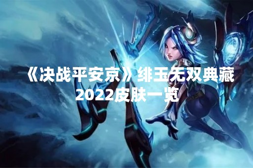 《决战平安京》绯玉无双典藏2022皮肤一览
