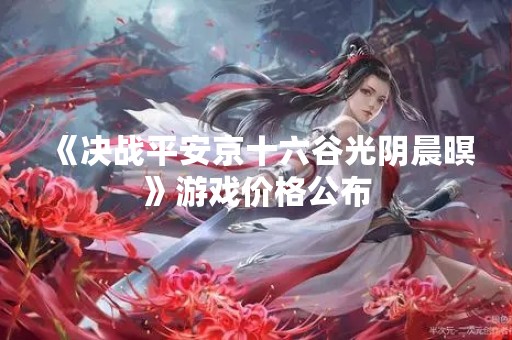 《决战平安京十六谷光阴晨暝》游戏价格公布
