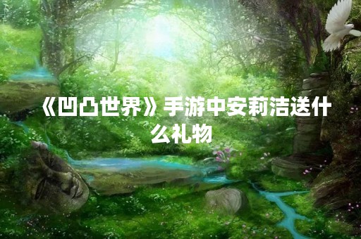 《凹凸世界》手游中安莉洁送什么礼物