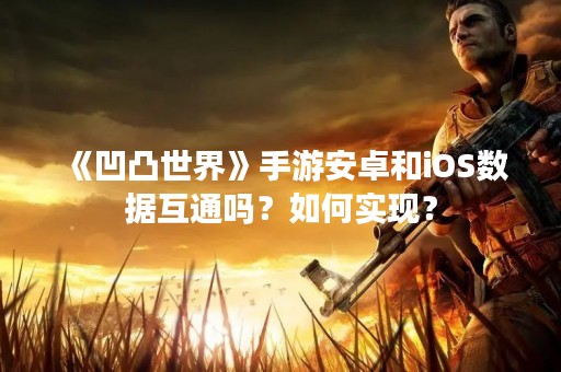 《凹凸世界》手游安卓和iOS数据互通吗？如何实现？