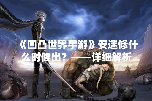《凹凸世界手游》安迷修什么时候出？——详细解析