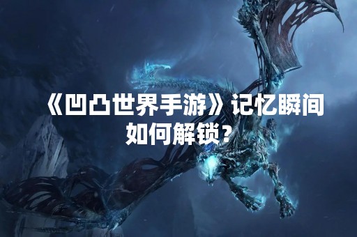 《凹凸世界手游》记忆瞬间如何解锁？