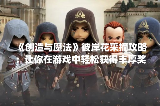 《创造与魔法》彼岸花采摘攻略：让你在游戏中轻松获得丰厚奖励