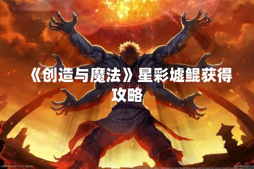 《创造与魔法》星彩墟鲲获得攻略