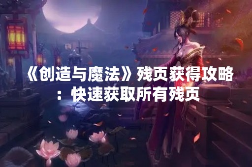 《创造与魔法》残页获得攻略：快速获取所有残页