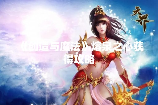 《创造与魔法》熔泉之心获得攻略
