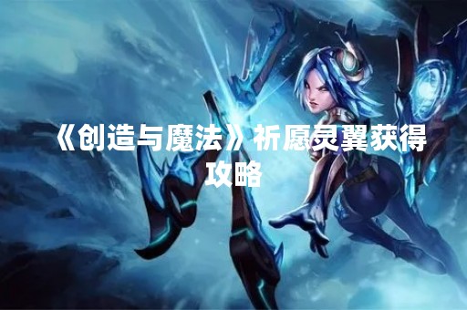 《创造与魔法》祈愿灵翼获得攻略
