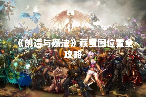 《创造与魔法》藏宝图位置全攻略