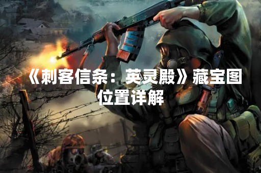 《刺客信条：英灵殿》藏宝图位置详解