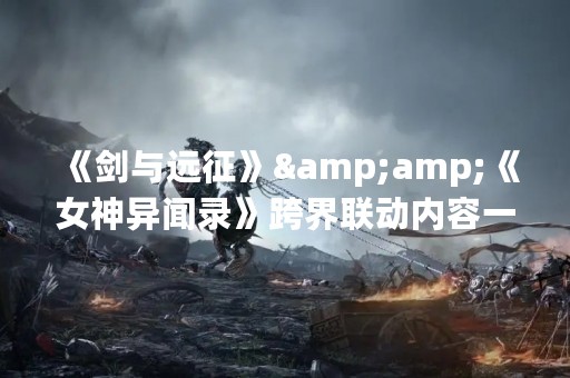 《剑与远征》&《女神异闻录》跨界联动内容一览