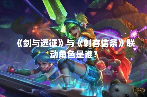 《剑与远征》与《刺客信条》联动角色是谁？