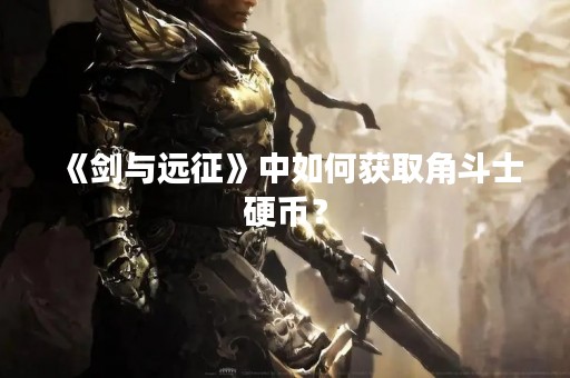 《剑与远征》中如何获取角斗士硬币？