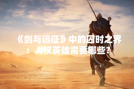 《剑与远征》中的囚时之界：人权英雄需要哪些？
