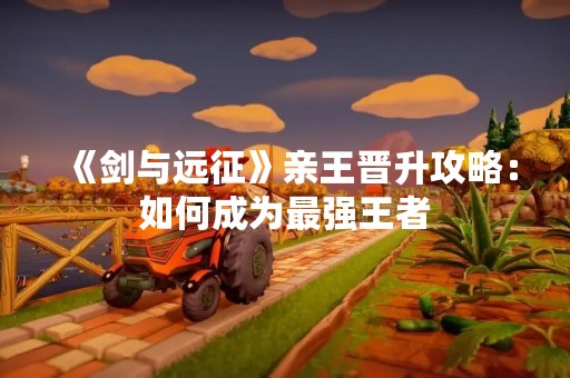 《剑与远征》亲王晋升攻略：如何成为最强王者