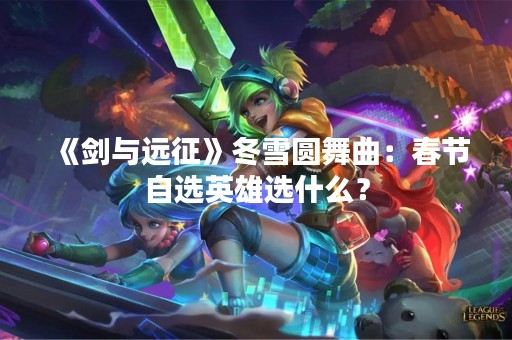 《剑与远征》冬雪圆舞曲：春节自选英雄选什么？